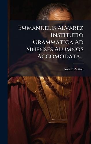 Emmanuelis Alvarez Institutio Grammatica Ad Sinenses Alumnos Accomodata...