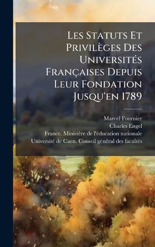 Les Statuts Et Privilèges Des UniversitÃ(c)s Françaises Depuis Leur Fondation Jusqu'en 1789