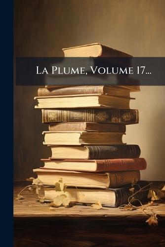 La Plume, Volume 17...