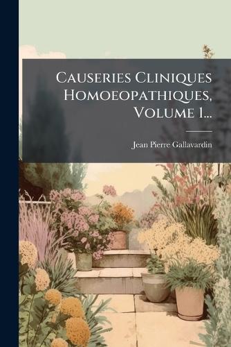 Causeries Cliniques Homoeopathiques, Volume 1...