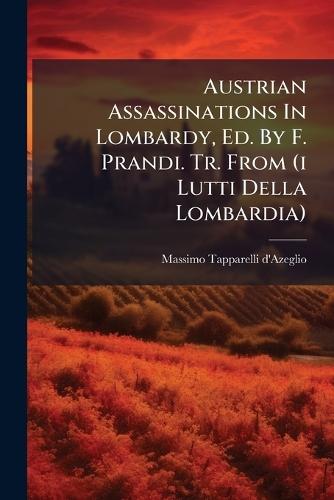 Austrian Assassinations In Lombardy, Ed. By F. Prandi. Tr. From (i Lutti Della Lombardia)