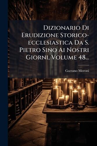 Dizionario Di Erudizione Storico-ecclesiastica Da S. Pietro Sino Ai Nostri Giorni, Volume 48...