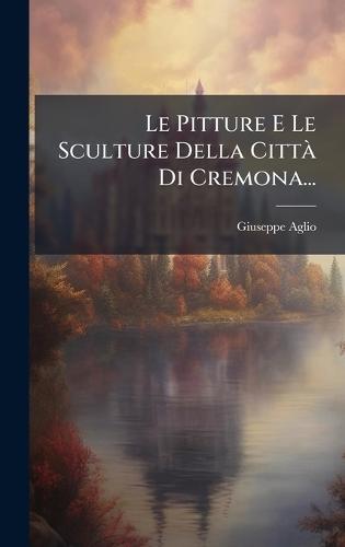 Le Pitture E Le Sculture Della CittÃ Di Cremona...