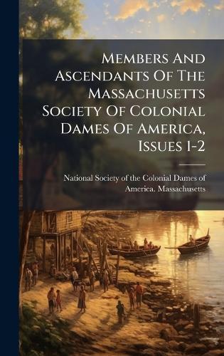 Members And Ascendants Of The Massachusetts Society Of Colonial Dames Of America, Issues 1-2