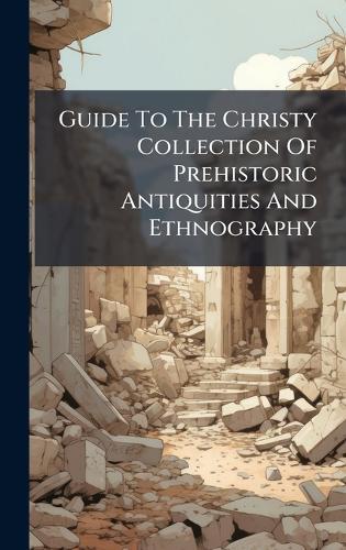 Guide To The Christy Collection Of Prehistoric Antiquities And Ethnography