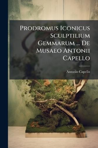 Prodromus Iconicus Sculptilium Gemmarum ... De Musaeo Antonii Capello