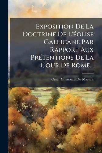 Exposition De La Doctrine De L'Ã(c)glise Gallicane Par Rapport Aux PrÃ(c)tentions De La Cour De Rome...