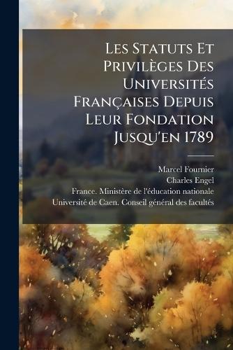 Les Statuts Et Privilèges Des UniversitÃ(c)s Françaises Depuis Leur Fondation Jusqu'en 1789