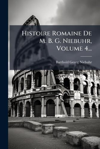 Histoire Romaine De M. B. G. Niebuhr, Volume 4...