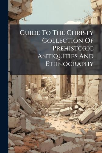 Guide To The Christy Collection Of Prehistoric Antiquities And Ethnography