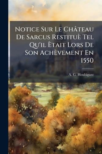 Notice Sur Le Château De Sarcus Restituè Tel Qu'il Ãtait Lors De Son Achèvement En 1550