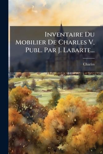 Inventaire Du Mobilier De Charles V, Publ. Par J. Labarte...