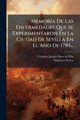 Memoria De Las Enfermedades Que Se Experimentaron En La Ciudad De Sevilla En El Año De 1785...