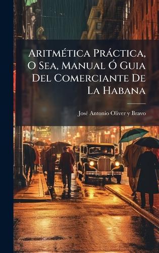 AritmÃ(c)tica Pràctica, O Sea, Manual Ã"" Guia Del Comerciante De La Habana