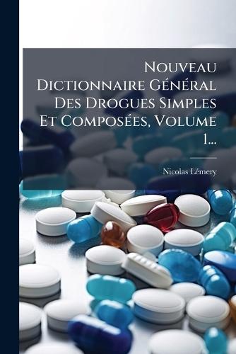 Nouveau Dictionnaire GÃ(c)nÃ(c)ral Des Drogues Simples Et ComposÃ(c)es, Volume 1...