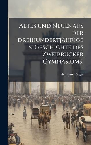 Altes und Neues aus der dreihundertjährigen Geschichte des ZweibrÃ1/4cker Gymnasiums.