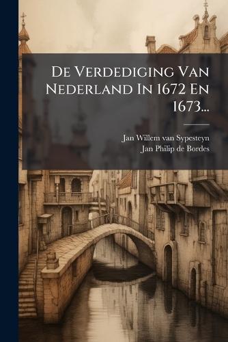 De Verdediging Van Nederland In 1672 En 1673...