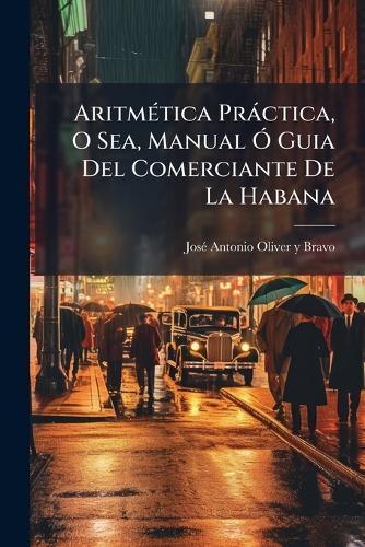 AritmÃ(c)tica Pràctica, O Sea, Manual Ã"" Guia Del Comerciante De La Habana
