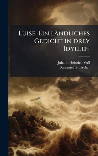 Luise. Ein ländliches Gedicht in drey Idyllen