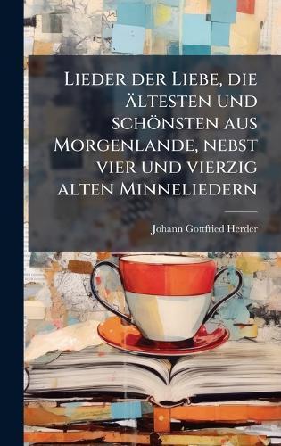 Lieder der Liebe, die ältesten und schönsten aus Morgenlande, nebst vier und vierzig alten Minneliedern