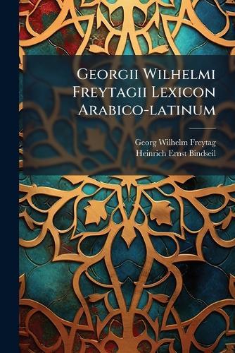 Georgii Wilhelmi Freytagii Lexicon Arabico-latinum