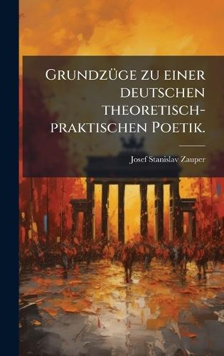 GrundzÃ1/4ge zu einer deutschen theoretisch-praktischen Poetik.