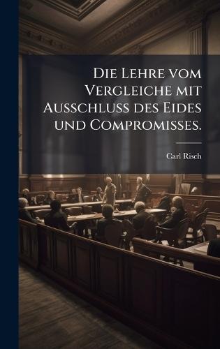 Die Lehre vom Vergleiche mit Ausschluss des Eides und Compromisses.