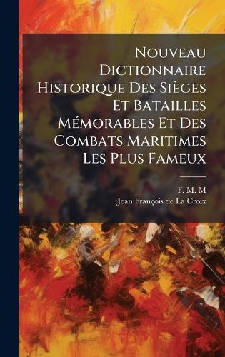 Nouveau Dictionnaire Historique Des Sièges Et Batailles MÃ(c)morables Et Des Combats Maritimes Les Plus Fameux