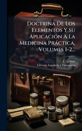 Doctrina De Los Elementos Y Su AplicaciÃ3n A La Medicina Pràctica, Volumes 1-2...