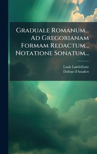 Graduale Romanum... Ad Gregorianam Formam Redactum... Notatione Sonatum...