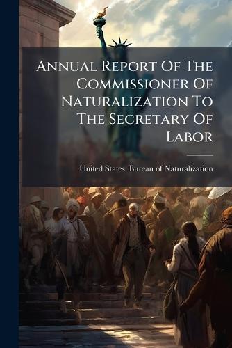 Annual Report Of The Commissioner Of Naturalization To The Secretary Of Labor
