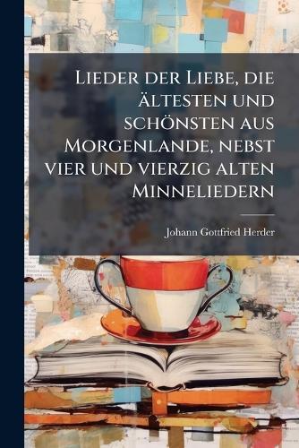 Lieder der Liebe, die ältesten und schönsten aus Morgenlande, nebst vier und vierzig alten Minneliedern