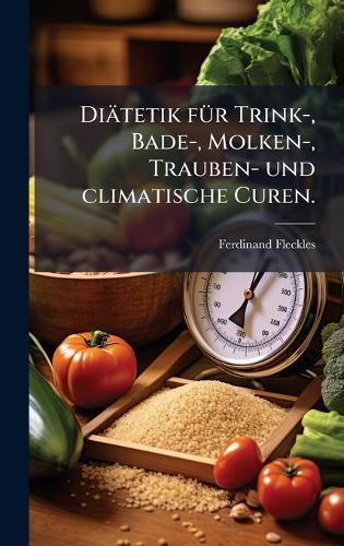 Diätetik fÃ1/4r Trink-, Bade-, Molken-, Trauben- und climatische Curen.
