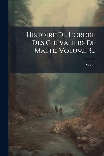Histoire De L'ordre Des Chevaliers De Malte, Volume 3...