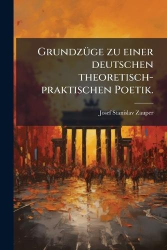 GrundzÃ1/4ge zu einer deutschen theoretisch-praktischen Poetik.