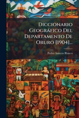 Diccionario Geogràfico Del Departamento De Oruro [1904]...