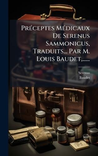 PrÃ(c)ceptes MÃ(c)dicaux De Serenus Sammonicus, Traduits... Par M. Louis Baudet, ......