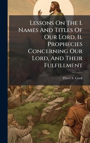 Lessons On The I. Names And Titles Of Our Lord, Ii. Prophecies Concerning Our Lord, And Their Fulfillment