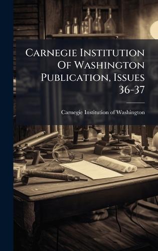 Carnegie Institution Of Washington Publication, Issues 36-37