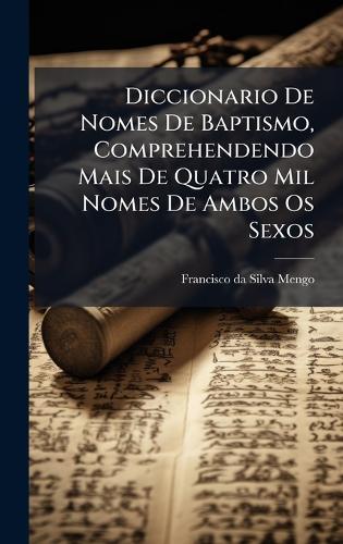 Diccionario De Nomes De Baptismo, Comprehendendo Mais De Quatro Mil Nomes De Ambos Os Sexos