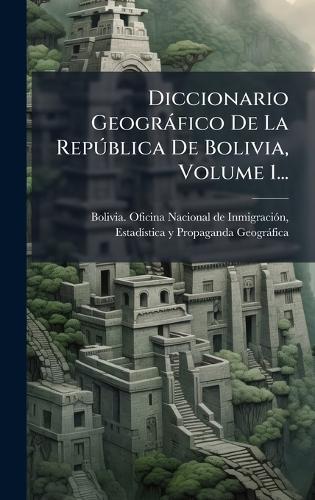 Diccionario Geogràfico De La RepÃ°blica De Bolivia, Volume 1...