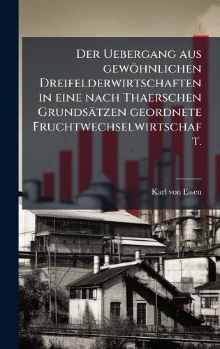 Der Uebergang aus gewöhnlichen Dreifelderwirtschaften in eine nach Thaerschen Grundsätzen geordnete Fruchtwechselwirtschaft.