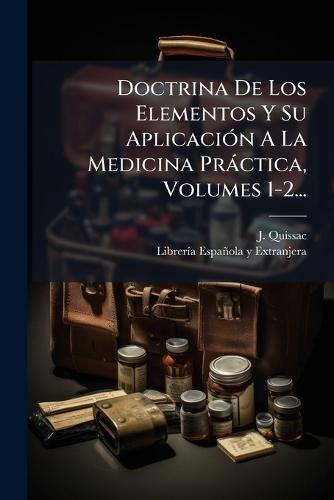 Doctrina De Los Elementos Y Su AplicaciÃ3n A La Medicina Pràctica, Volumes 1-2...