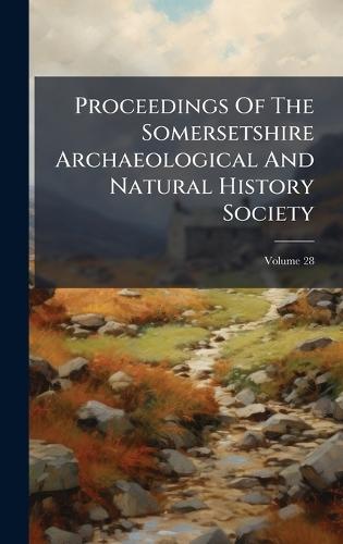 Proceedings Of The Somersetshire Archaeological And Natural History Society