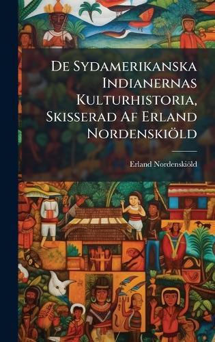 De Sydamerikanska Indianernas Kulturhistoria, Skisserad Af Erland Nordenskiöld