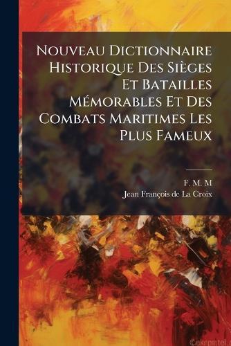 Nouveau Dictionnaire Historique Des Sièges Et Batailles MÃ(c)morables Et Des Combats Maritimes Les Plus Fameux