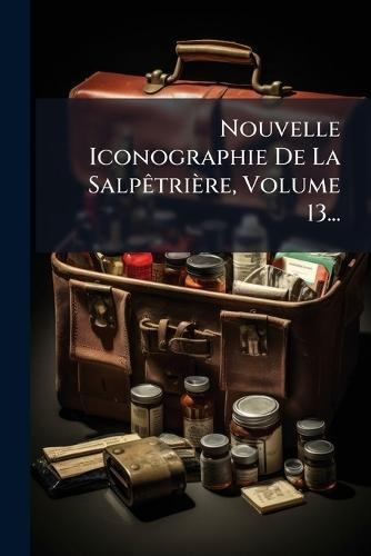 Nouvelle Iconographie De La SalpÃatrière, Volume 13...