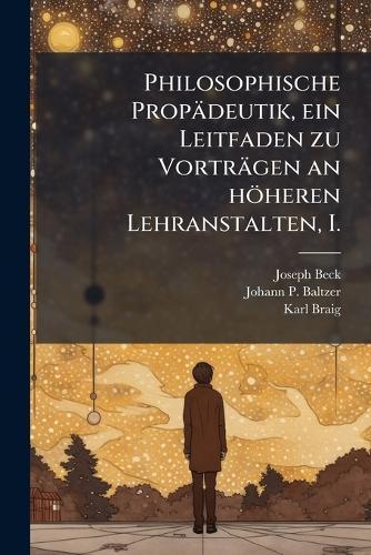 Philosophische Propädeutik, ein Leitfaden zu Vorträgen an höheren Lehranstalten, I.