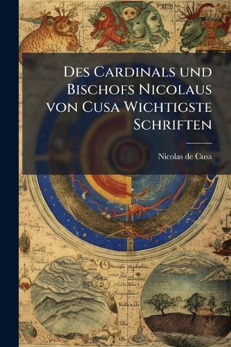 Des Cardinals und Bischofs Nicolaus von Cusa Wichtigste Schriften