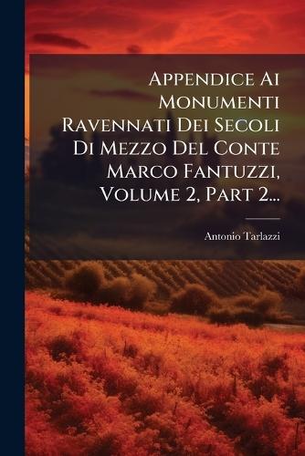 Appendice Ai Monumenti Ravennati Dei Secoli Di Mezzo Del Conte Marco Fantuzzi, Volume 2, Part 2...